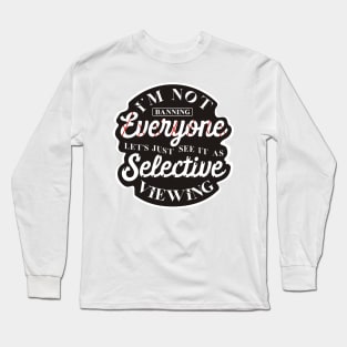 I'm not banning everyone let's just see it as selective viewing Long Sleeve T-Shirt